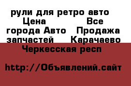 рули для ретро авто › Цена ­ 12 000 - Все города Авто » Продажа запчастей   . Карачаево-Черкесская респ.